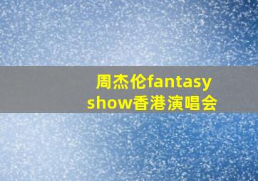 周杰伦fantasy show香港演唱会